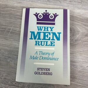 Why Men Rule : A Theory of Male Dominance by Steven Goldberg 1999